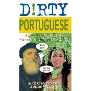 The Dirty Portuguese: Everyday Slang from What's Up? to F*%# Off! -- Alice Rose